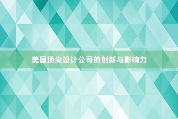 美国顶尖设计公司的创新与影响力