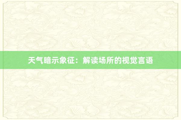 天气暗示象征：解读场所的视觉言语